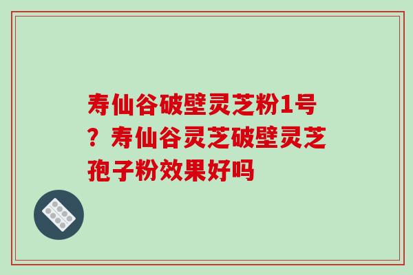 寿仙谷破壁灵芝粉1号?寿仙谷灵芝破壁灵芝孢子粉效果好吗-第1张图片-破壁灵芝孢子粉研究指南 寿仙谷破壁灵芝粉1号?寿仙谷灵芝破壁灵芝孢子粉效果好吗-第1张图片-破壁灵芝孢子粉研究指南