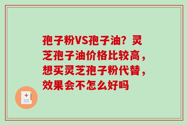 孢子粉VS孢子油?灵芝孢子油价格比较高,想买灵芝孢子粉代替,效果会不怎么好吗-第1张图片-破壁灵芝孢子粉研究指南 孢子粉VS孢子油?灵芝孢子油价格比较高,想买灵芝孢子粉代替,效果会不怎么好吗-第1张图片-破壁灵芝孢子粉研究指南