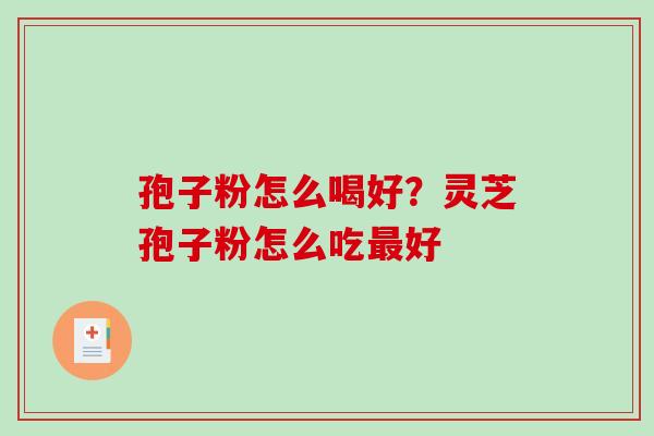 孢子粉怎么喝好?灵芝孢子粉怎么吃最好-第1张图片-破壁灵芝孢子粉研究指南 孢子粉怎么喝好?灵芝孢子粉怎么吃最好-第1张图片-破壁灵芝孢子粉研究指南