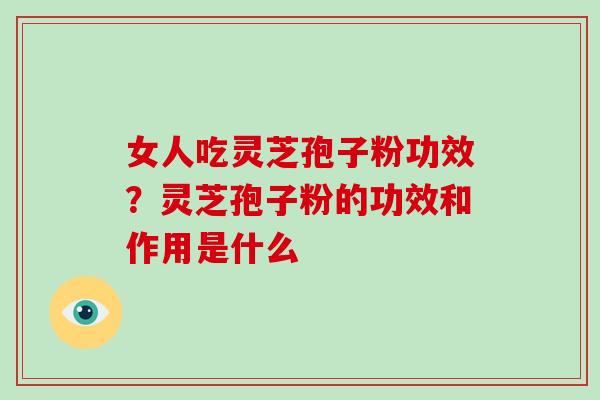 女人吃灵芝孢子粉功效?灵芝孢子粉的功效和作用是什么-第1张图片-破壁灵芝孢子粉研究指南 女人吃灵芝孢子粉功效?灵芝孢子粉的功效和作用是什么-第1张图片-破壁灵芝孢子粉研究指南