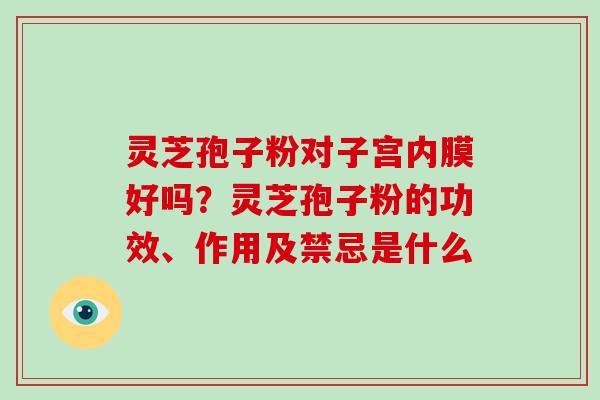 灵芝孢子粉对子宫内膜好吗?灵芝孢子粉的功效、作用及禁忌是什么-第1张图片-破壁灵芝孢子粉研究指南 灵芝孢子粉对子宫内膜好吗?灵芝孢子粉的功效、作用及禁忌是什么-第1张图片-破壁灵芝孢子粉研究指南