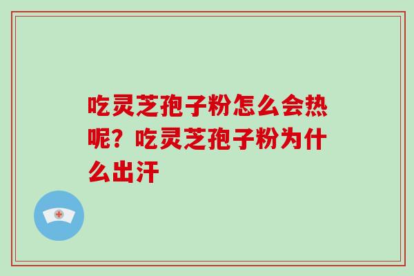 吃灵芝孢子粉怎么会热呢?吃灵芝孢子粉为什么出汗-第1张图片-破壁灵芝孢子粉研究指南 吃灵芝孢子粉怎么会热呢?吃灵芝孢子粉为什么出汗-第1张图片-破壁灵芝孢子粉研究指南