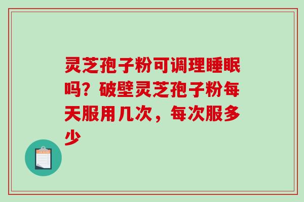 灵芝孢子粉可调理睡眠吗?破壁灵芝孢子粉每天服用几次,每次服多少-第1张图片-破壁灵芝孢子粉研究指南 灵芝孢子粉可调理睡眠吗?破壁灵芝孢子粉每天服用几次,每次服多少-第1张图片-破壁灵芝孢子粉研究指南