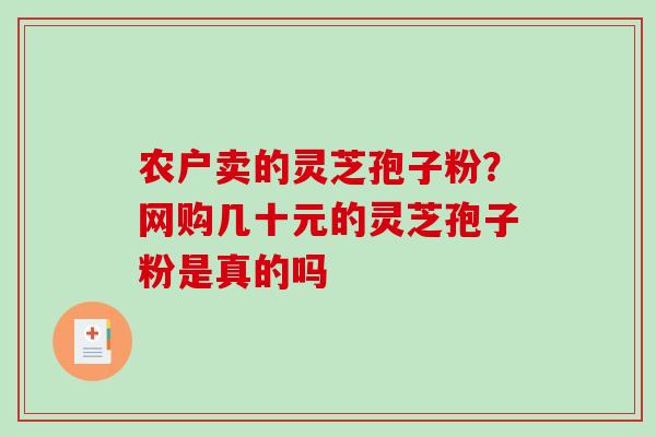 农户卖的灵芝孢子粉?网购几十元的灵芝孢子粉是真的吗-第1张图片-破壁灵芝孢子粉研究指南 农户卖的灵芝孢子粉?网购几十元的灵芝孢子粉是真的吗-第1张图片-破壁灵芝孢子粉研究指南