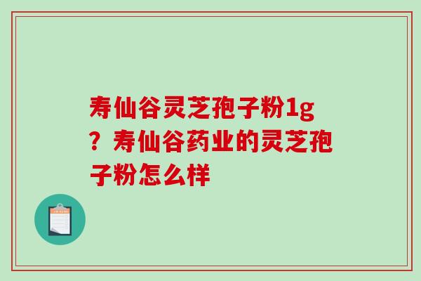 寿仙谷灵芝孢子粉1g?寿仙谷药业的灵芝孢子粉怎么样-第1张图片-破壁灵芝孢子粉研究指南 寿仙谷灵芝孢子粉1g?寿仙谷药业的灵芝孢子粉怎么样-第1张图片-破壁灵芝孢子粉研究指南