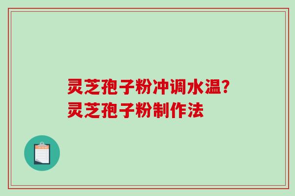 灵芝孢子粉冲调水温?灵芝孢子粉制作法-第1张图片-破壁灵芝孢子粉研究指南 灵芝孢子粉冲调水温?灵芝孢子粉制作法-第1张图片-破壁灵芝孢子粉研究指南