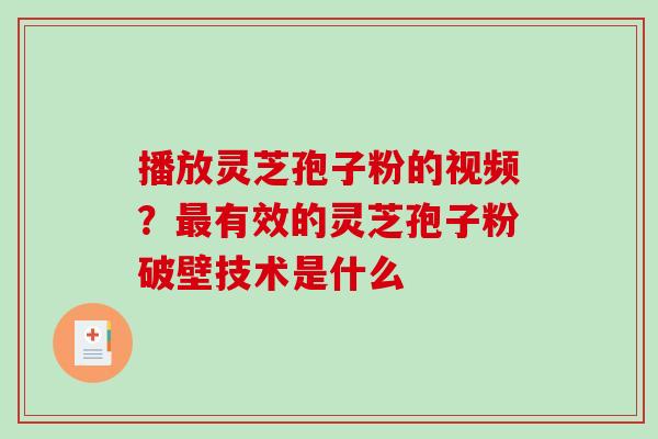 播放灵芝孢子粉的视频?最有效的灵芝孢子粉破壁技术是什么-第1张图片-破壁灵芝孢子粉研究指南 播放灵芝孢子粉的视频?最有效的灵芝孢子粉破壁技术是什么-第1张图片-破壁灵芝孢子粉研究指南