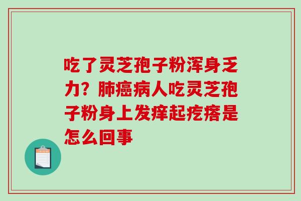 吃了灵芝孢子粉浑身乏力?肺癌病人吃灵芝孢子粉身上发痒起疙瘩是怎么回事-第1张图片-破壁灵芝孢子粉研究指南 吃了灵芝孢子粉浑身乏力?肺癌病人吃灵芝孢子粉身上发痒起疙瘩是怎么回事-第1张图片-破壁灵芝孢子粉研究指南