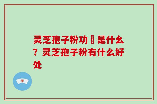 灵芝孢子粉功効是什幺?灵芝孢子粉有什么好处-第1张图片-破壁灵芝孢子粉研究指南 灵芝孢子粉功効是什幺?灵芝孢子粉有什么好处-第1张图片-破壁灵芝孢子粉研究指南