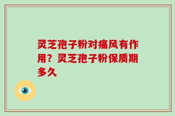 灵芝孢子粉对痛风有作用?灵芝孢子粉保质期多久-第1张图片-破壁灵芝孢子粉研究指南 灵芝孢子粉对痛风有作用?灵芝孢子粉保质期多久-第1张图片-破壁灵芝孢子粉研究指南