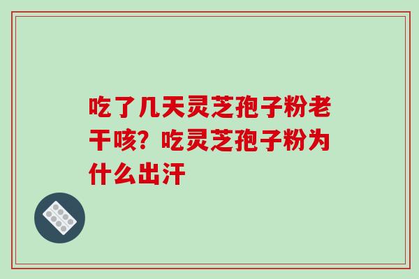 吃了几天灵芝孢子粉老干咳?吃灵芝孢子粉为什么出汗-第1张图片-破壁灵芝孢子粉研究指南 吃了几天灵芝孢子粉老干咳?吃灵芝孢子粉为什么出汗-第1张图片-破壁灵芝孢子粉研究指南