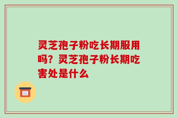 灵芝孢子粉吃长期服用吗?灵芝孢子粉长期吃害处是什么-第1张图片-破壁灵芝孢子粉研究指南 灵芝孢子粉吃长期服用吗?灵芝孢子粉长期吃害处是什么-第1张图片-破壁灵芝孢子粉研究指南