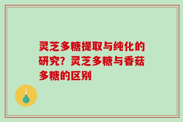 灵芝多糖提取与纯化的研究?灵芝多糖与香菇多糖的区别-第1张图片-破壁灵芝孢子粉研究指南 灵芝多糖提取与纯化的研究?灵芝多糖与香菇多糖的区别-第1张图片-破壁灵芝孢子粉研究指南