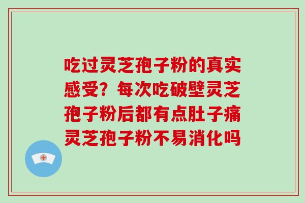 吃过灵芝孢子粉的真实感受?每次吃破壁灵芝孢子粉后都有点肚子痛灵芝孢子粉不易消化吗-第1张图片-破壁灵芝孢子粉研究指南 吃过灵芝孢子粉的真实感受?每次吃破壁灵芝孢子粉后都有点肚子痛灵芝孢子粉不易消化吗-第1张图片-破壁灵芝孢子粉研究指南