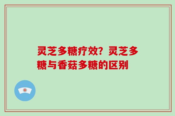 灵芝多糖疗效?灵芝多糖与香菇多糖的区别-第1张图片-破壁灵芝孢子粉研究指南 灵芝多糖疗效?灵芝多糖与香菇多糖的区别-第1张图片-破壁灵芝孢子粉研究指南