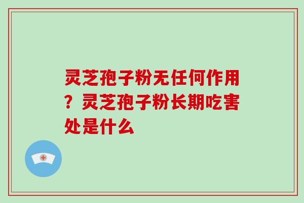 灵芝孢子粉无任何作用?灵芝孢子粉长期吃害处是什么-第1张图片-破壁灵芝孢子粉研究指南 灵芝孢子粉无任何作用?灵芝孢子粉长期吃害处是什么-第1张图片-破壁灵芝孢子粉研究指南