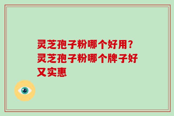 灵芝孢子粉哪个好用?灵芝孢子粉哪个牌子好又实惠-第1张图片-破壁灵芝孢子粉研究指南 灵芝孢子粉哪个好用?灵芝孢子粉哪个牌子好又实惠-第1张图片-破壁灵芝孢子粉研究指南