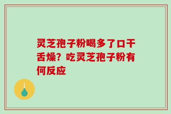 灵芝孢子粉喝多了口干舌燥？吃灵芝孢子粉有何反应-第1张图片-破壁灵芝孢子粉研究指南