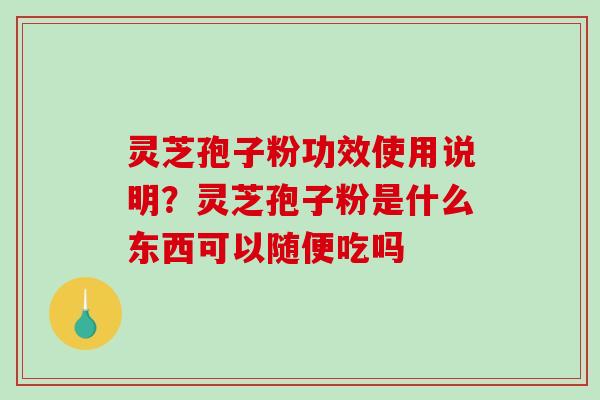 灵芝孢子粉功效使用说明?灵芝孢子粉是什么东西可以随便吃吗-第1张图片-破壁灵芝孢子粉研究指南 灵芝孢子粉功效使用说明?灵芝孢子粉是什么东西可以随便吃吗-第1张图片-破壁灵芝孢子粉研究指南