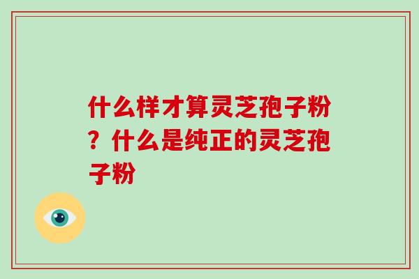 什么样才算灵芝孢子粉?什么是纯正的灵芝孢子粉-第1张图片-破壁灵芝孢子粉研究指南 什么样才算灵芝孢子粉?什么是纯正的灵芝孢子粉-第1张图片-破壁灵芝孢子粉研究指南