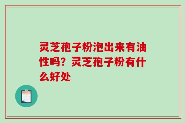 灵芝孢子粉泡出来有油性吗?灵芝孢子粉有什么好处-第1张图片-破壁灵芝孢子粉研究指南 灵芝孢子粉泡出来有油性吗?灵芝孢子粉有什么好处-第1张图片-破壁灵芝孢子粉研究指南