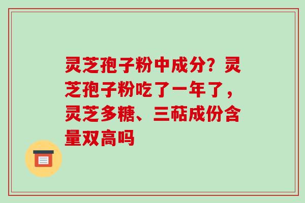 灵芝孢子粉中成分?灵芝孢子粉吃了一年了,灵芝多糖、三萜成份含量双高吗-第1张图片-破壁灵芝孢子粉研究指南 灵芝孢子粉中成分?灵芝孢子粉吃了一年了,灵芝多糖、三萜成份含量双高吗-第1张图片-破壁灵芝孢子粉研究指南