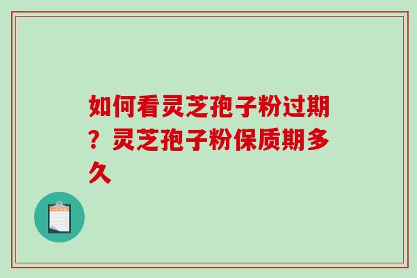如何看灵芝孢子粉过期?灵芝孢子粉保质期多久-第1张图片-破壁灵芝孢子粉研究指南 如何看灵芝孢子粉过期?灵芝孢子粉保质期多久-第1张图片-破壁灵芝孢子粉研究指南