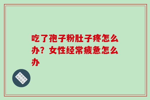 吃了孢子粉肚子疼怎么办?女性经常疲惫怎么办-第1张图片-破壁灵芝孢子粉研究指南 吃了孢子粉肚子疼怎么办?女性经常疲惫怎么办-第1张图片-破壁灵芝孢子粉研究指南