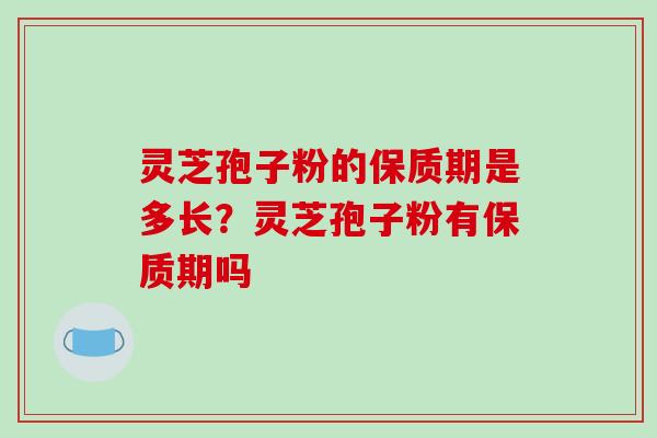 灵芝孢子粉的保质期是多长?灵芝孢子粉有保质期吗-第1张图片-破壁灵芝孢子粉研究指南 灵芝孢子粉的保质期是多长?灵芝孢子粉有保质期吗-第1张图片-破壁灵芝孢子粉研究指南