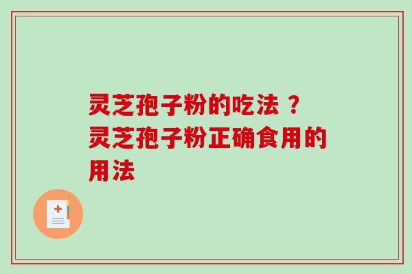 灵芝孢子粉的吃法 ?灵芝孢子粉正确食用的用法-第1张图片-破壁灵芝孢子粉研究指南 灵芝孢子粉的吃法 ?灵芝孢子粉正确食用的用法-第1张图片-破壁灵芝孢子粉研究指南