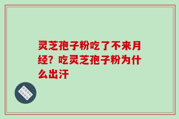 灵芝孢子粉吃了不来月经?吃灵芝孢子粉为什么出汗-第1张图片-破壁灵芝孢子粉研究指南 灵芝孢子粉吃了不来月经?吃灵芝孢子粉为什么出汗-第1张图片-破壁灵芝孢子粉研究指南