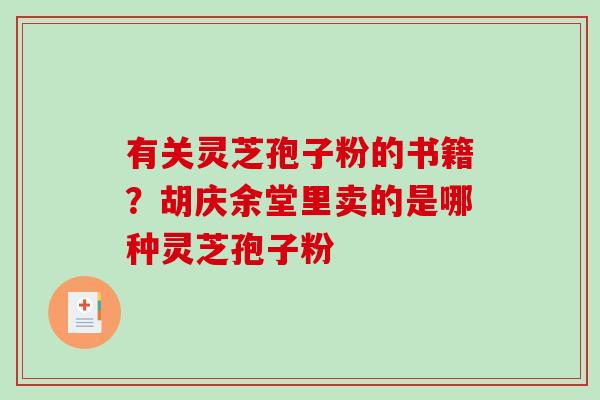 有关灵芝孢子粉的书籍?胡庆余堂里卖的是哪种灵芝孢子粉-第1张图片-破壁灵芝孢子粉研究指南 有关灵芝孢子粉的书籍?胡庆余堂里卖的是哪种灵芝孢子粉-第1张图片-破壁灵芝孢子粉研究指南