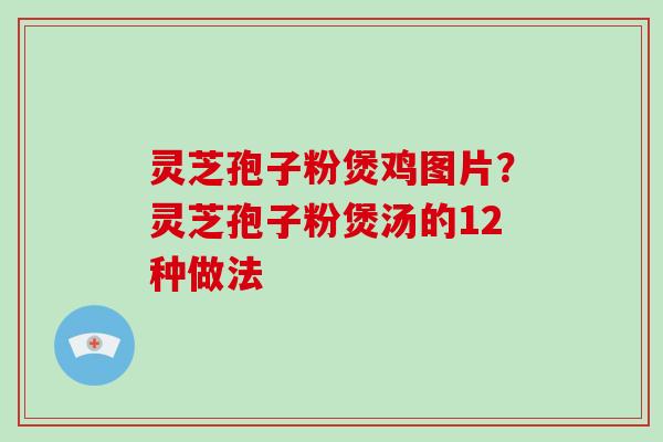 灵芝孢子粉煲鸡图片?灵芝孢子粉煲汤的12种做法-第1张图片-破壁灵芝孢子粉研究指南 灵芝孢子粉煲鸡图片?灵芝孢子粉煲汤的12种做法-第1张图片-破壁灵芝孢子粉研究指南