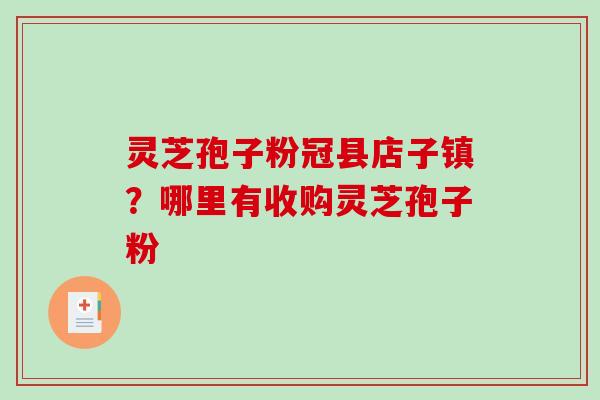 灵芝孢子粉冠县店子镇?哪里有收购灵芝孢子粉-第1张图片-破壁灵芝孢子粉研究指南 灵芝孢子粉冠县店子镇?哪里有收购灵芝孢子粉-第1张图片-破壁灵芝孢子粉研究指南