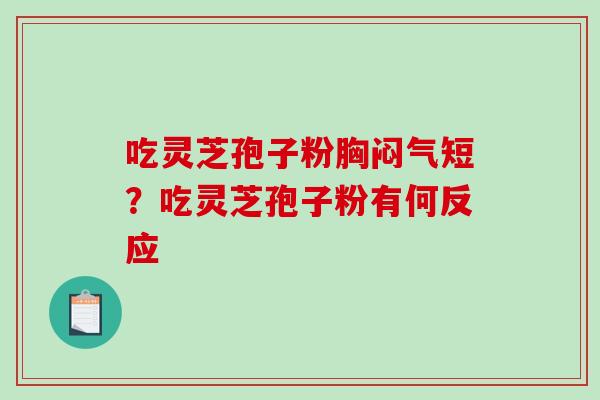 吃灵芝孢子粉胸闷气短?吃灵芝孢子粉有何反应-第1张图片-破壁灵芝孢子粉研究指南 吃灵芝孢子粉胸闷气短?吃灵芝孢子粉有何反应-第1张图片-破壁灵芝孢子粉研究指南