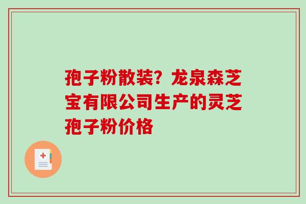 孢子粉散装?龙泉森芝宝有限公司生产的灵芝孢子粉价格-第1张图片-破壁灵芝孢子粉研究指南 孢子粉散装?龙泉森芝宝有限公司生产的灵芝孢子粉价格-第1张图片-破壁灵芝孢子粉研究指南