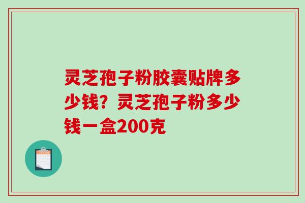 灵芝孢子粉胶囊贴牌多少钱?灵芝孢子粉多少钱一盒200克-第1张图片-破壁灵芝孢子粉研究指南 灵芝孢子粉胶囊贴牌多少钱?灵芝孢子粉多少钱一盒200克-第1张图片-破壁灵芝孢子粉研究指南