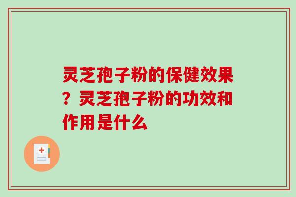 灵芝孢子粉的保健效果?灵芝孢子粉的功效和作用是什么-第1张图片-破壁灵芝孢子粉研究指南 灵芝孢子粉的保健效果?灵芝孢子粉的功效和作用是什么-第1张图片-破壁灵芝孢子粉研究指南