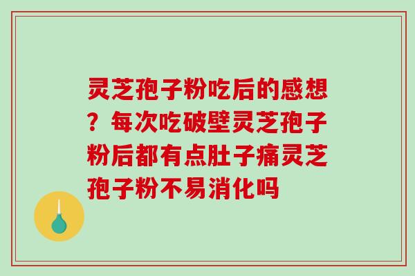 灵芝孢子粉吃后的感想?每次吃破壁灵芝孢子粉后都有点肚子痛灵芝孢子粉不易消化吗-第1张图片-破壁灵芝孢子粉研究指南 灵芝孢子粉吃后的感想?每次吃破壁灵芝孢子粉后都有点肚子痛灵芝孢子粉不易消化吗-第1张图片-破壁灵芝孢子粉研究指南
