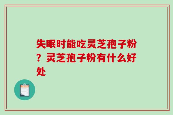 失眠时能吃灵芝孢子粉?灵芝孢子粉有什么好处-第1张图片-破壁灵芝孢子粉研究指南 失眠时能吃灵芝孢子粉?灵芝孢子粉有什么好处-第1张图片-破壁灵芝孢子粉研究指南