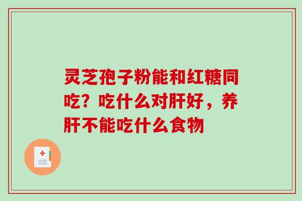 灵芝孢子粉能和红糖同吃?吃什么对肝好,养肝不能吃什么食物-第1张图片-破壁灵芝孢子粉研究指南 灵芝孢子粉能和红糖同吃?吃什么对肝好,养肝不能吃什么食物-第1张图片-破壁灵芝孢子粉研究指南