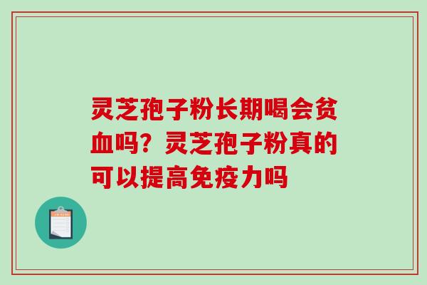 灵芝孢子粉长期喝会贫血吗？灵芝孢子粉真的可以提高免疫力吗-第1张图片-破壁灵芝孢子粉研究指南