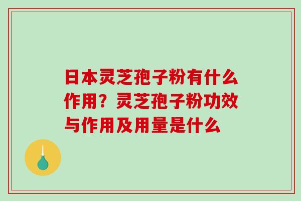 日本灵芝孢子粉有什么作用?灵芝孢子粉功效与作用及用量是什么-第1张图片-破壁灵芝孢子粉研究指南 日本灵芝孢子粉有什么作用?灵芝孢子粉功效与作用及用量是什么-第1张图片-破壁灵芝孢子粉研究指南