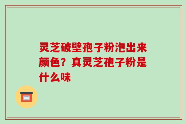 灵芝破壁孢子粉泡出来颜色?真灵芝孢子粉是什么味-第1张图片-破壁灵芝孢子粉研究指南 灵芝破壁孢子粉泡出来颜色?真灵芝孢子粉是什么味-第1张图片-破壁灵芝孢子粉研究指南