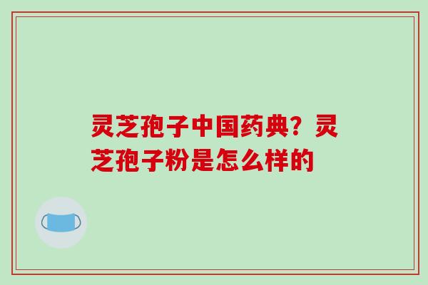 灵芝孢子中国药典?灵芝孢子粉是怎么样的-第1张图片-破壁灵芝孢子粉研究指南 灵芝孢子中国药典?灵芝孢子粉是怎么样的-第1张图片-破壁灵芝孢子粉研究指南