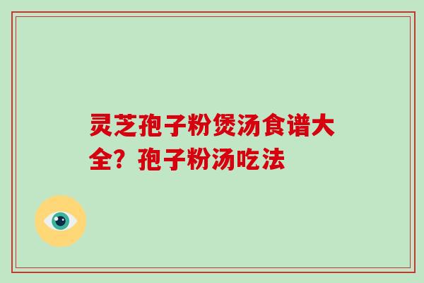 灵芝孢子粉煲汤食谱大全?孢子粉汤吃法-第1张图片-破壁灵芝孢子粉研究指南 灵芝孢子粉煲汤食谱大全?孢子粉汤吃法-第1张图片-破壁灵芝孢子粉研究指南
