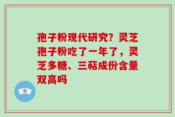 孢子粉现代研究?灵芝孢子粉吃了一年了,灵芝多糖、三萜成份含量双高吗-第1张图片-破壁灵芝孢子粉研究指南 孢子粉现代研究?灵芝孢子粉吃了一年了,灵芝多糖、三萜成份含量双高吗-第1张图片-破壁灵芝孢子粉研究指南