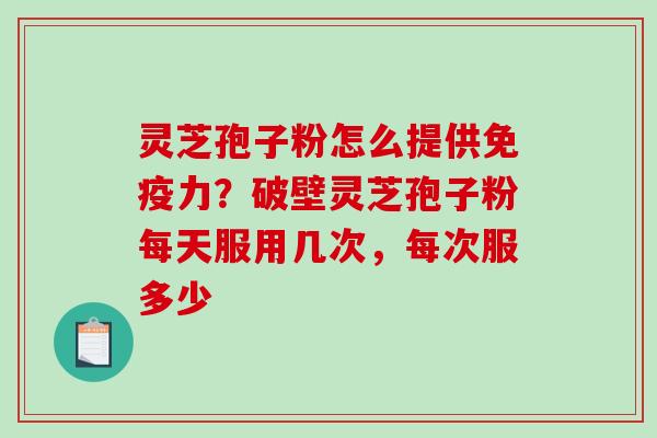 灵芝孢子粉怎么提供免疫力?破壁灵芝孢子粉每天服用几次,每次服多少-第1张图片-破壁灵芝孢子粉研究指南 灵芝孢子粉怎么提供免疫力?破壁灵芝孢子粉每天服用几次,每次服多少-第1张图片-破壁灵芝孢子粉研究指南