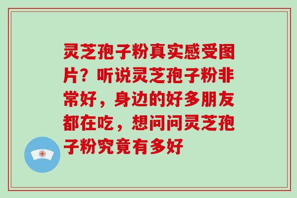 灵芝孢子粉真实感受图片?听说灵芝孢子粉非常好,身边的好多朋友都在吃,想问问灵芝孢子粉究竟有多好-第1张图片-破壁灵芝孢子粉研究指南 灵芝孢子粉真实感受图片?听说灵芝孢子粉非常好,身边的好多朋友都在吃,想问问灵芝孢子粉究竟有多好-第1张图片-破壁灵芝孢子粉研究指南