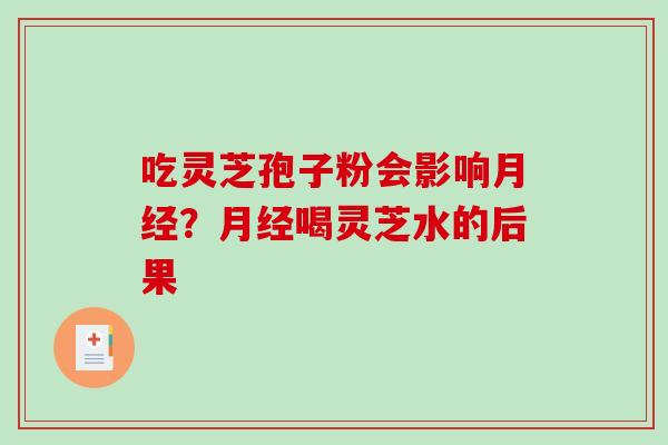 吃灵芝孢子粉会影响月经?月经喝灵芝水的后果-第1张图片-破壁灵芝孢子粉研究指南 吃灵芝孢子粉会影响月经?月经喝灵芝水的后果-第1张图片-破壁灵芝孢子粉研究指南
